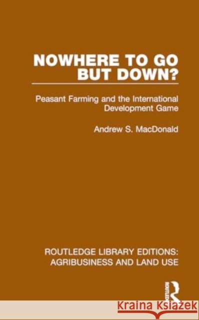 Nowhere To Go But Down?: Peasant Farming and the International Development Game Andrew S. MacDonald 9781032470573 Taylor & Francis Ltd - książka