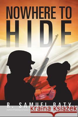 Nowhere to Hide: A Tale of the Polish Underground in World War II R. Samuel Baty 9781532016318 iUniverse - książka