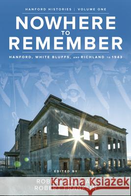 Nowhere to Remember: Hanford, White Bluffs, and Richland to 1943 Robert Bauman Robert Franklin 9780874223606 Washington State University Press - książka