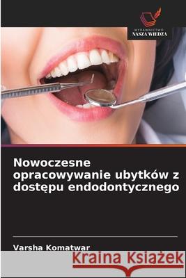 Nowoczesne opracowywanie ubytków z dostepu endodontycznego Komatwar, Varsha 9786209094477 Wydawnictwo Nasza Wiedza - książka