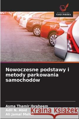 Nowoczesne podstawy i metody parkowania samochodów Ibraheem, Asma Thamir, Abid, Adil N., Mehdi, Ali Jamal 9786209021640 Wydawnictwo Nasza Wiedza - książka