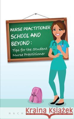 NP School and Beyond: Tips For The Student Nurse Practitioner Johnson, Nachole 9781539427001 Createspace Independent Publishing Platform - książka