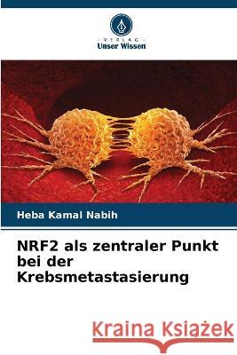 NRF2 als zentraler Punkt bei der Krebsmetastasierung Heba Kamal Nabih 9786205843710 Verlag Unser Wissen - książka