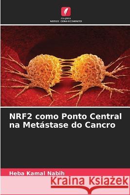 NRF2 como Ponto Central na Met?stase do Cancro Heba Kamal Nabih 9786205843666 Edicoes Nosso Conhecimento - książka