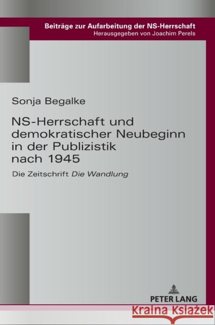 Ns-Herrschaft Und Demokratischer Neubeginn in Der Publizistik Nach 1945: Die Zeitschrift «Die Wandlung» Perels, Joachim 9783631667354 Peter Lang Ltd. International Academic Publis - książka