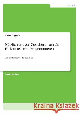 Nützlichkeit von Zusicherungen als Hilfsmittel beim Programmieren: Ein kontrolliertes Experiment Typke, Rainer 9783838623955 Diplom.de - książka