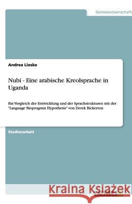 Nubi - Eine arabische Kreolsprache in Uganda : Ein Vergleich der Entwicklung und der Sprachstrukturen mit der 'Language Bioprogram Hypothesis' von Derek Bickerton Andrea Lieske 9783640168378 Grin Verlag - książka