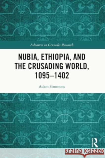 Nubia, Ethiopia, and the Crusading World, 1095-1402 Adam Simmons 9781032334585 Routledge - książka
