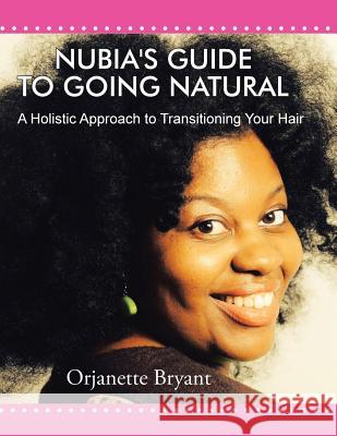 Nubia's Guide to Going Natural: A Holistic Approach to Transitioning Your Hair Orjanette Bryant 9781496952196 Authorhouse - książka