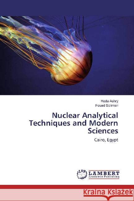 Nuclear Analytical Techniques and Modern Sciences : Cairo, Egypt Ashry, Hoda; Soliman, Fouad 9783330017726 LAP Lambert Academic Publishing - książka