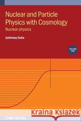 Nuclear and Particle Physics with Cosmology, Volume 1: Nuclear physics Jyotirmoy Guha 9780750350259 Institute of Physics Publishing - książka