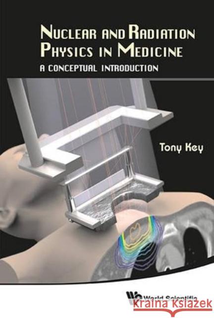 Nuclear and Radiation Physics in Medicine: A Conceptual Introduction Tony Key 9789814566803 World Scientific Publishing Company - książka