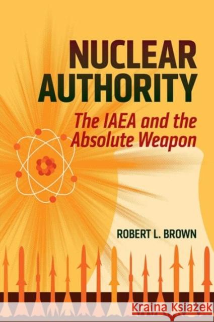 Nuclear Authority: The IAEA and the Absolute Weapon Brown, Robert L. 9781626161832 Georgetown University Press - książka