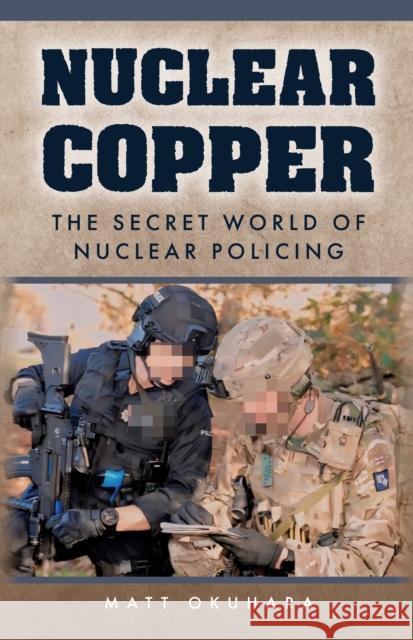 Nuclear Copper: The Secret World of Nuclear Policing Matt Okuhara 9781398124875 Amberley Publishing - książka