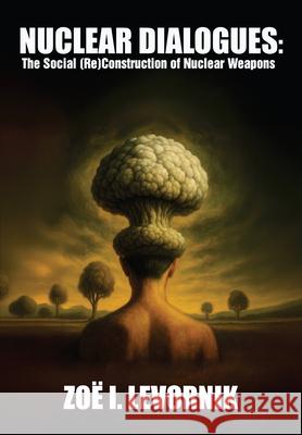Nuclear Dialogues: The Social (Re)Construction of Nuclear Weapons Zoë I. Levornik 9781680535792 Academica Press - książka