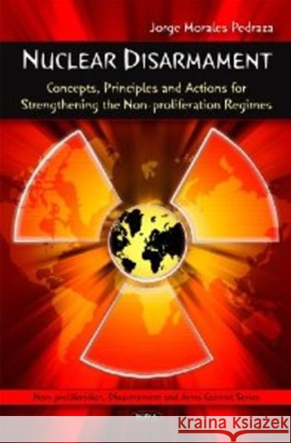 Nuclear Disarmament: Concepts, Principles & Actions for Strengthening the Non-proliferation Regimes Jorge Morales Pedraza 9781607411796 Nova Science Publishers Inc - książka