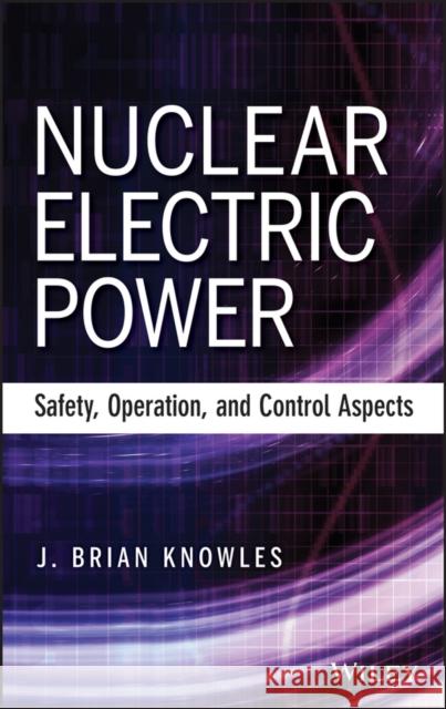 Nuclear Electric Power: Safety, Operation, and Control Aspects Knowles, J. Brian 9781118551707 John Wiley & Sons - książka