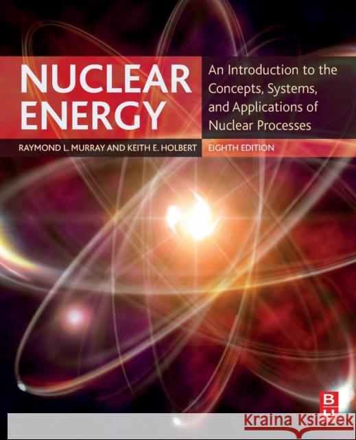 Nuclear Energy: An Introduction to the Concepts, Systems, and Applications of Nuclear Processes Raymond Murray Keith E. Holbert 9780128128817 Elsevier - Health Sciences Division - książka