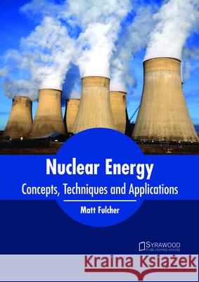 Nuclear Energy: Concepts, Techniques and Applications Matt Fulcher 9781682865323 Syrawood Publishing House - książka