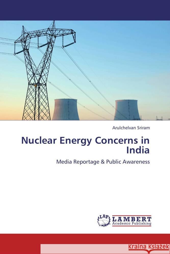 Nuclear Energy Concerns in India : Media Reportage & Public Awareness Sriram, Arulchelvan 9783659253744 LAP Lambert Academic Publishing - książka