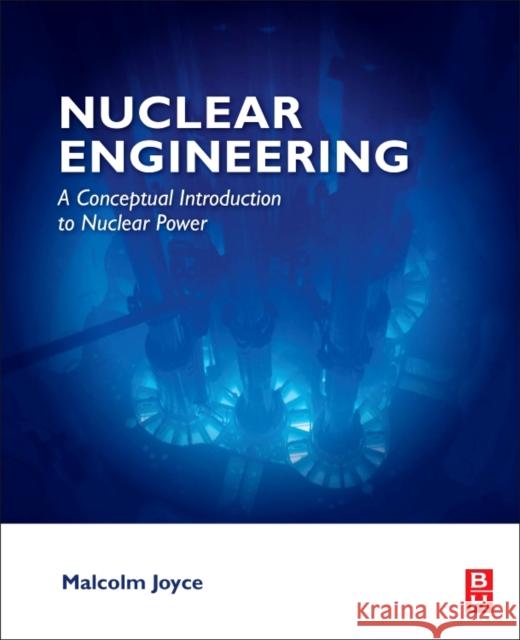 Nuclear Engineering: A Conceptual Introduction to Nuclear Power Joyce, Malcolm 9780081009628 Butterworth-Heinemann - książka