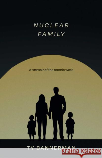 Nuclear Family: A Memoir of the Atomic West Ty Bannerman 9780826369024 Unm Press - książka