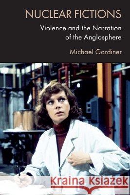 Nuclear Fictions: Violence and the Narration of the Anglosphere Michael (Professor in the Department of English and Comparative Literature, University of Warwick) Gardiner 9781474475730 Edinburgh University Press - książka