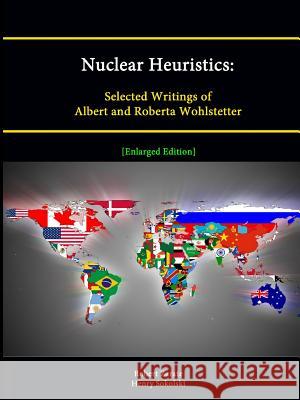 Nuclear Heuristics: Selected Writings of Albert and Roberta Wohlstetter [Enlarged Edition] Robert Zarate, Henry Sokolski, Strategic Studies Institute 9781304889263 Lulu.com - książka