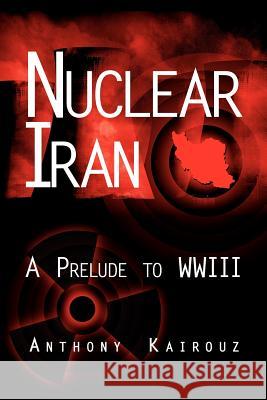 Nuclear Iran: A Prelude to Wwiii Kairouz, Anthony 9781434304285 Authorhouse - książka