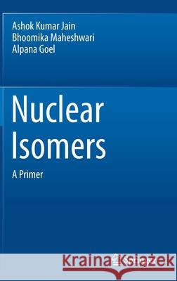 Nuclear Isomers: A Primer Ashok Kumar Jain Bhoomika Maheshwari Alpana Goel 9783030786748 Springer - książka