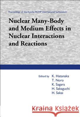 Nuclear Many-Body and Medium Effects in Nuclear Interactions and Reactions, Proceedings of the Kyudai-Rcnp International Symposium K. Hatanaka H. Hatanaka T. Noro 9789812383624 World Scientific Publishing Company - książka