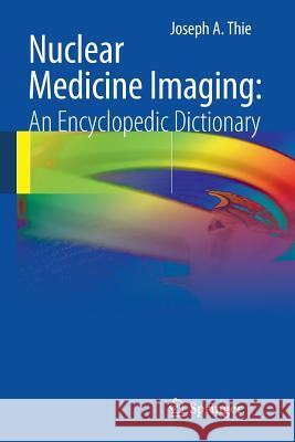 Nuclear Medicine Imaging: An Encyclopedic Dictionary Joseph A. Thie 9783642250347 Springer-Verlag Berlin and Heidelberg GmbH &  - książka