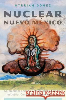 Nuclear Nuevo México: Colonialism and the Effects of the Nuclear Industrial Complex on Nuevomexicanos Gómez, Myrriah 9780816547616 University of Arizona Press - książka