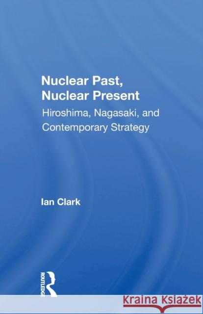 Nuclear Past, Nuclear Present: Hiroshima, Nagasaki, and Contemporary Strategy Ian Clark 9780367158354 Routledge - książka