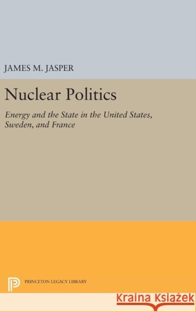 Nuclear Politics: Energy and the State in the United States, Sweden, and France James M. Jasper 9780691637525 Princeton University Press - książka