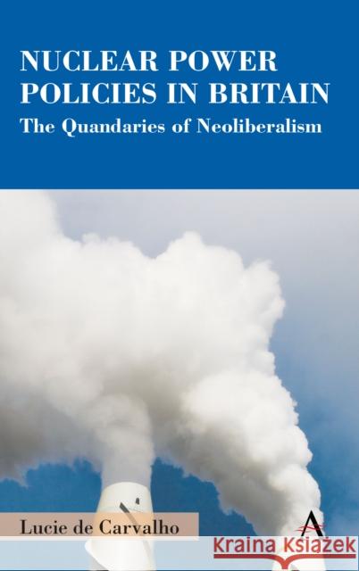 Nuclear Power Policies in Britain: The Quandaries of Neoliberalism Lucie de Carvalho 9781785277283 Anthem Press - książka