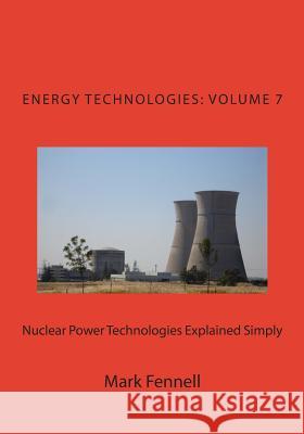 Nuclear Power Technologies Explained Simply: Energy Technologies Explained Simply, Volume 7 Mark Fennell 9781484166390 Createspace - książka