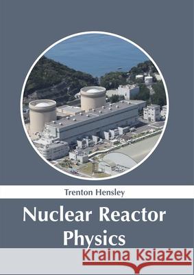 Nuclear Reactor Physics Trenton Hensley 9781632387073 NY Research Press - książka