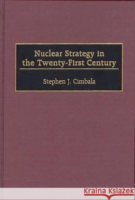 Nuclear Strategy in the Twenty-First Century Stephen J. Cimbala Stephen J. Cimbala 9780275968694 Praeger Publishers - książka