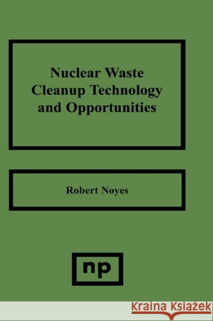 Nuclear Waste Cleanup Technologies and Opportunities Robert Noyes 9780815513810 Noyes Data Corporation/Noyes Publications - książka