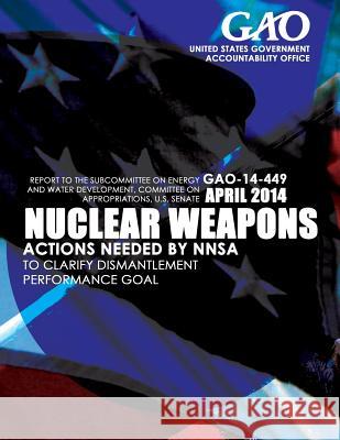 Nuclear Weapons Actions Needed by NNSA to Clarify Dismantlement Performance Goal United States Government Accountability 9781503372863 Createspace - książka