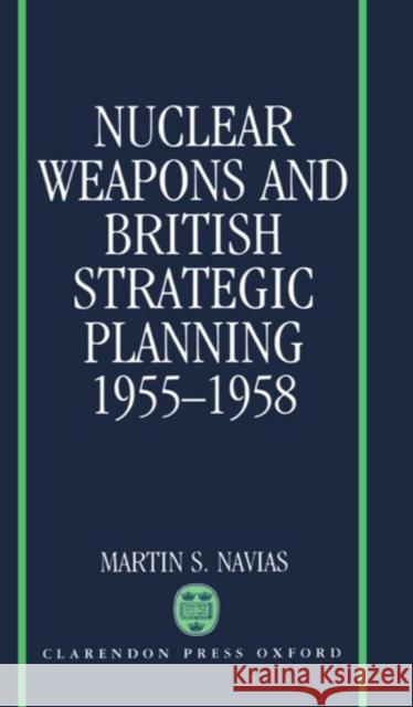 Nuclear Weapons and British Strategic Planning, 1955-1958 Martin S. Navias 9780198277545 Oxford University Press, USA - książka