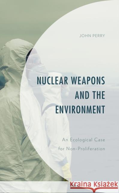 Nuclear Weapons and the Environment: An Ecological Case for Non-proliferation John Perry 9781793602831 Lexington Books - książka