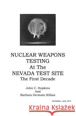 Nuclear Weapons Testing at the Nevada Test Site the First Decade John C. Hopkins Barbara Germain Killian 9780988767904 Barbara Germain Killian - książka