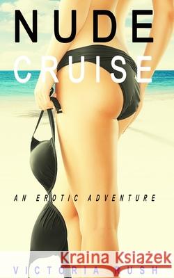 Nude Cruise: An Erotic Adventure Victoria Rush 9781777389130 Victoria Rush - książka