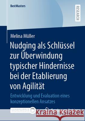 Nudging ALS Schlüssel Zur ?berwindung Typischer Hindernisse Bei Der Etablierung Von Agilit?t: Entwicklung Und Evaluation Eines Konzeptionellen A Melina M?ller 9783658499037 Springer Gabler - książka