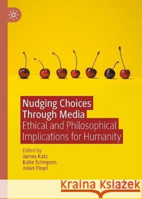 Nudging Choices Through Media: Ethical and philosophical implications for humanity James Katz Katie Schiepers Juliet Floyd 9783031265679 Palgrave MacMillan - książka