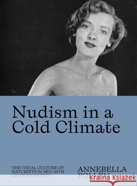 Nudism in a Cold Climate: The Visual Culture of Naturists in Mid-20th Century Britain Annebella Pollen 9781733622066 Atelier Editions - książka