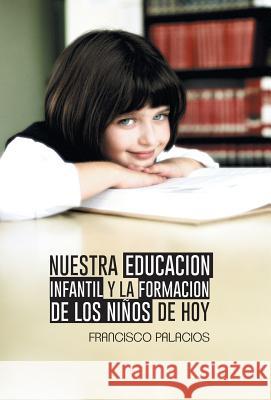 Nuestra Educacion Infantil y La Formacion de Los Ninos de Hoy Francisco Palacios 9781463367671 Palibrio - książka