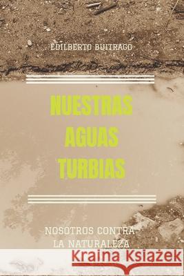 Nuestras Aguas Turbias: Nosotros Contra La Naturaleza Edilberto Buitrago 9781983000492 Independently Published - książka